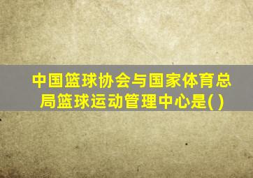 中国篮球协会与国家体育总局篮球运动管理中心是( )